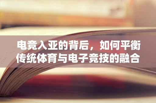 电竞入亚的背后，如何平衡传统体育与电子竞技的融合发展？