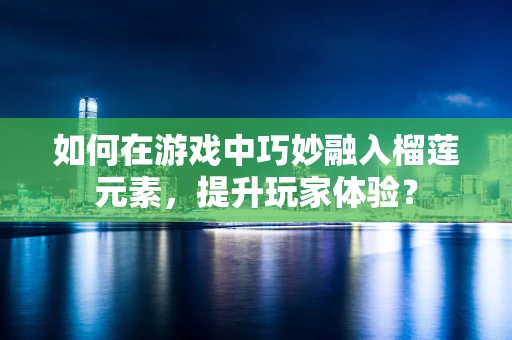 如何在游戏中巧妙融入榴莲元素，提升玩家体验？