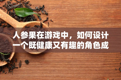 人参果在游戏中，如何设计一个既健康又有趣的角色成长系统？