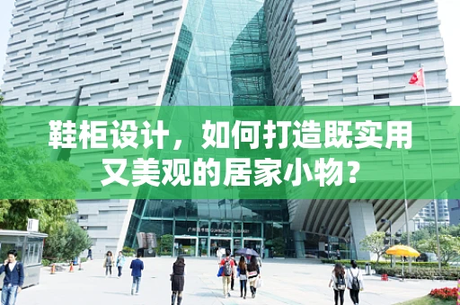 鞋柜设计，如何打造既实用又美观的居家小物？