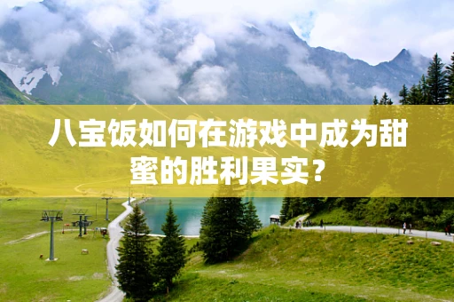 八宝饭如何在游戏中成为甜蜜的胜利果实？