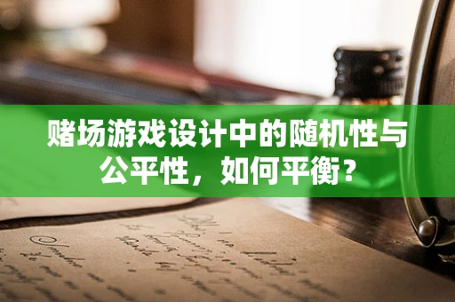 赌场游戏设计中的随机性与公平性，如何平衡？