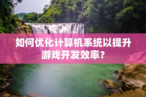 如何优化计算机系统以提升游戏开发效率？
