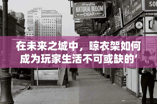 在未来之城中，晾衣架如何成为玩家生活不可或缺的‘小确幸’？