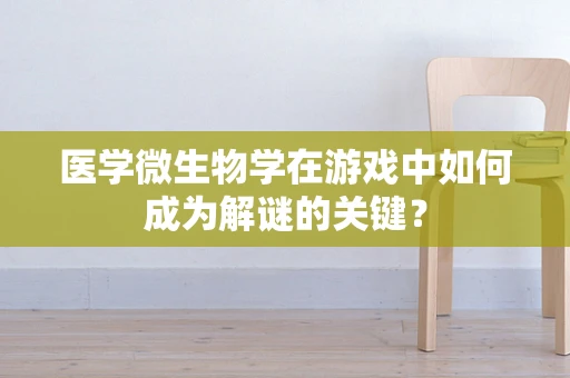 医学微生物学在游戏中如何成为解谜的关键？