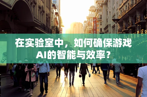 在实验室中，如何确保游戏AI的智能与效率？