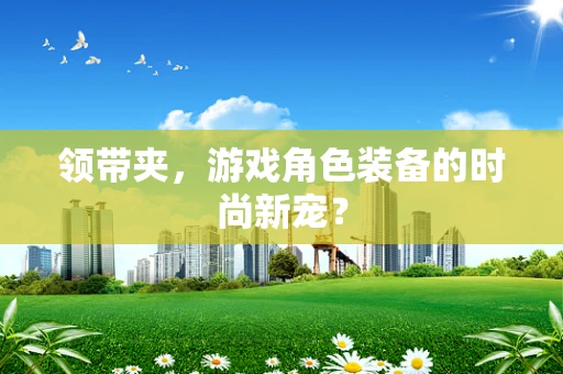 领带夹，游戏角色装备的时尚新宠？
