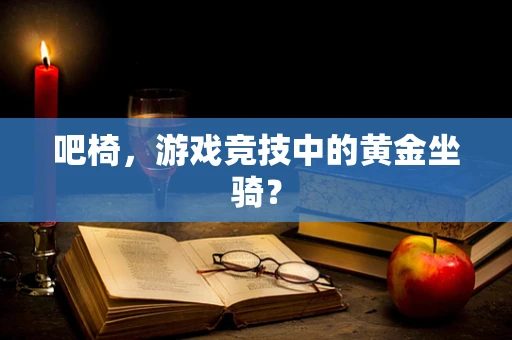 吧椅，游戏竞技中的黄金坐骑？