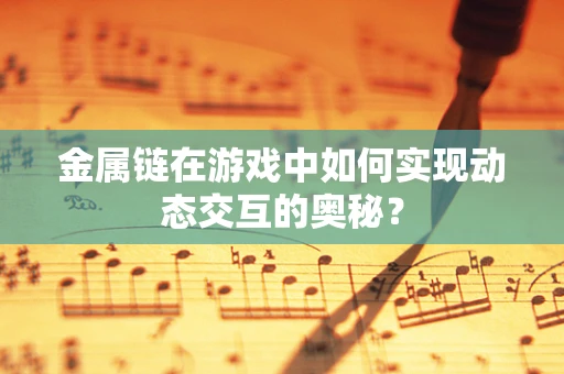 金属链在游戏中如何实现动态交互的奥秘？