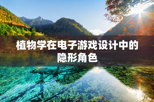 植物学在电子游戏设计中的隐形角色