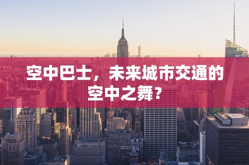 空中巴士，未来城市交通的空中之舞？