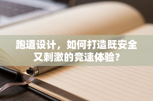 跑道设计，如何打造既安全又刺激的竞速体验？
