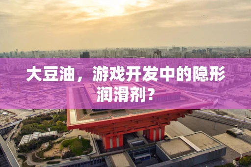 大豆油，游戏开发中的隐形润滑剂？