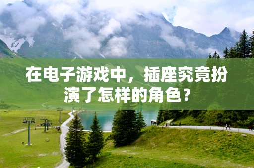 在电子游戏中，插座究竟扮演了怎样的角色？