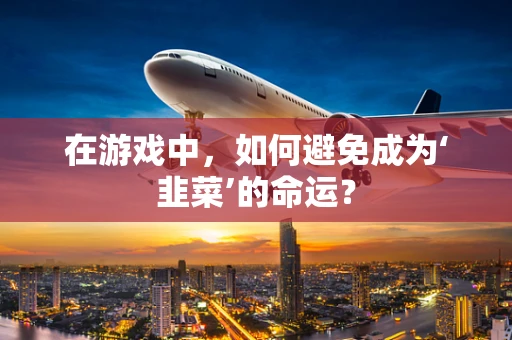 在游戏中，如何避免成为‘韭菜’的命运？