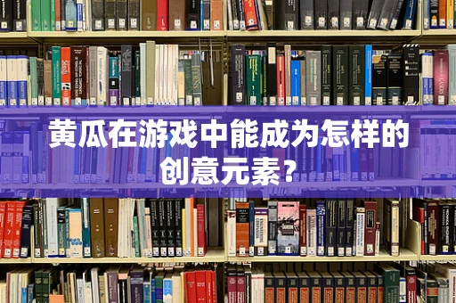 黄瓜在游戏中能成为怎样的创意元素？