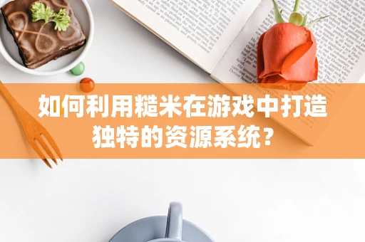 如何利用糙米在游戏中打造独特的资源系统？