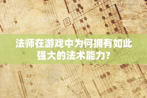 法师在游戏中为何拥有如此强大的法术能力？