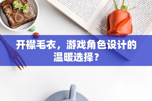开襟毛衣，游戏角色设计的温暖选择？