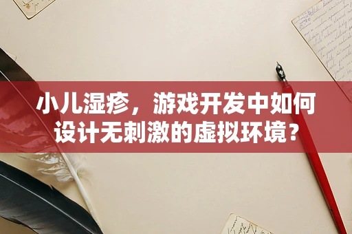 小儿湿疹，游戏开发中如何设计无刺激的虚拟环境？