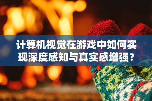 计算机视觉在游戏中如何实现深度感知与真实感增强？