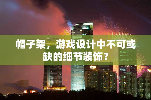 帽子架，游戏设计中不可或缺的细节装饰？