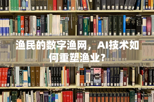 渔民的数字渔网，AI技术如何重塑渔业？