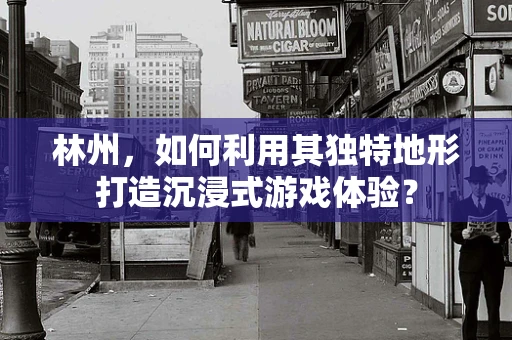 林州，如何利用其独特地形打造沉浸式游戏体验？