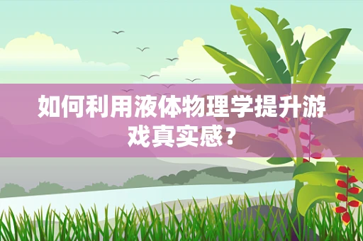 如何利用液体物理学提升游戏真实感？
