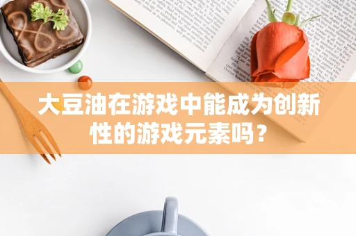 大豆油在游戏中能成为创新性的游戏元素吗？