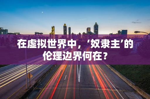 在虚拟世界中，‘奴隶主’的伦理边界何在？