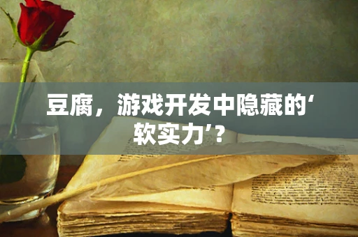 豆腐，游戏开发中隐藏的‘软实力’？