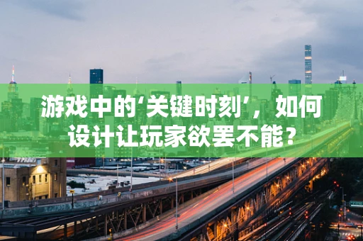 游戏中的‘关键时刻’，如何设计让玩家欲罢不能？