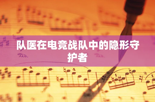 队医在电竞战队中的隐形守护者