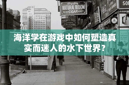 海洋学在游戏中如何塑造真实而迷人的水下世界？