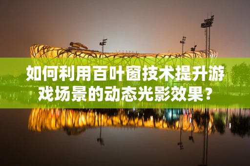如何利用百叶窗技术提升游戏场景的动态光影效果？