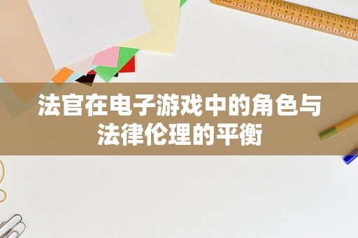 法官在电子游戏中的角色与法律伦理的平衡