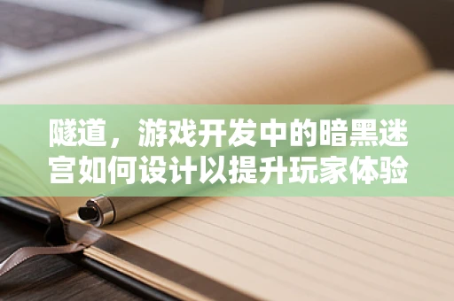 隧道，游戏开发中的暗黑迷宫如何设计以提升玩家体验？