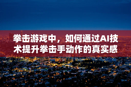 拳击游戏中，如何通过AI技术提升拳击手动作的真实感与策略性？