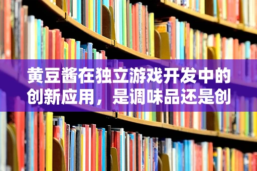 黄豆酱在独立游戏开发中的创新应用，是调味品还是创意引擎？