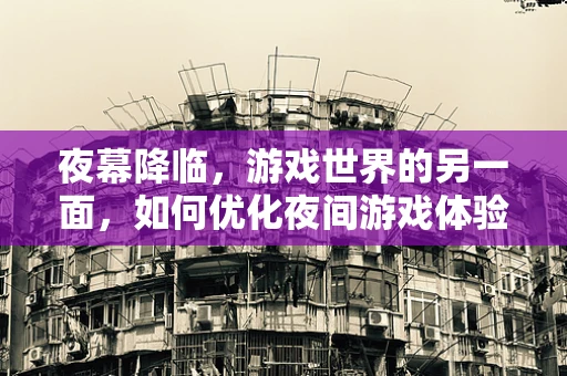夜幕降临，游戏世界的另一面，如何优化夜间游戏体验？