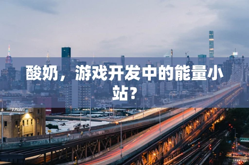 酸奶，游戏开发中的能量小站？