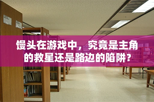 馒头在游戏中，究竟是主角的救星还是路边的陷阱？