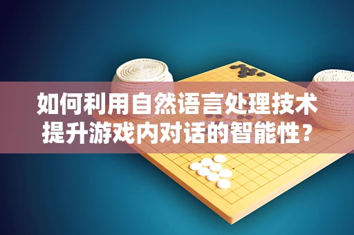 如何利用自然语言处理技术提升游戏内对话的智能性？