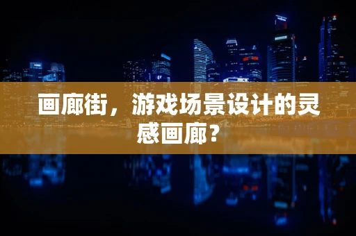 画廊街，游戏场景设计的灵感画廊？