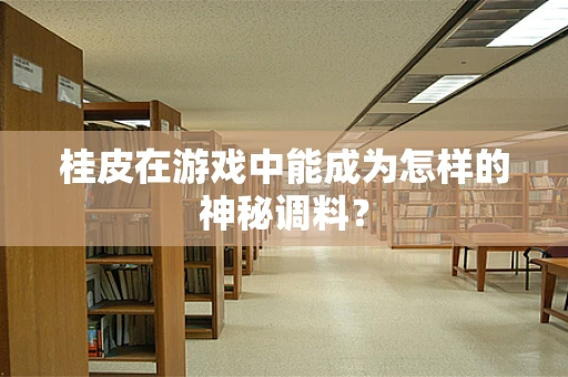 桂皮在游戏中能成为怎样的神秘调料？