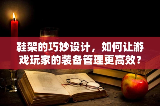 鞋架的巧妙设计，如何让游戏玩家的装备管理更高效？