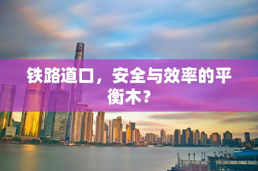 铁路道口，安全与效率的平衡木？