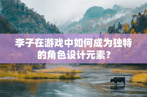 李子在游戏中如何成为独特的角色设计元素？