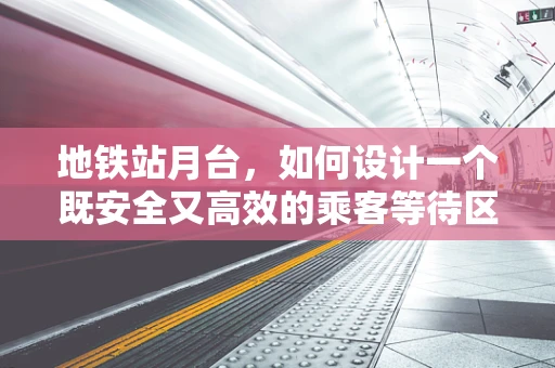 地铁站月台，如何设计一个既安全又高效的乘客等待区？